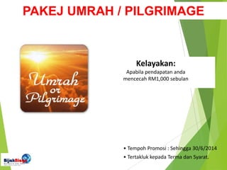 PAKEJ UMRAH / PILGRIMAGE
Kelayakan:
Apabila pendapatan anda
mencecah RM1,000 sebulan
• Tempoh Promosi : Sehingga 30/6/2014
• Tertakluk kepada Terma dan Syarat.
 