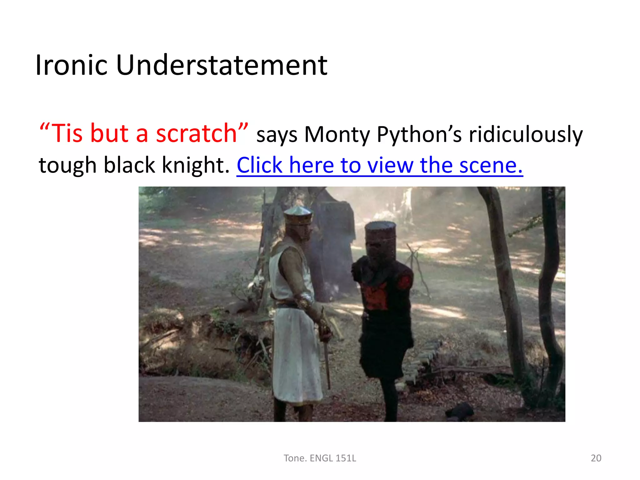 Ironic Understatement
“Tis but a scratch” says Monty Python’s ridiculously
tough black knight. Click here to view the scene.
Tone. ENGL 151L 20
 