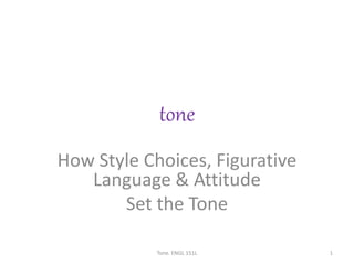 tone
How Style Choices, Figurative
Language & Attitude
Set the Tone
Tone. ENGL 151L 1
 