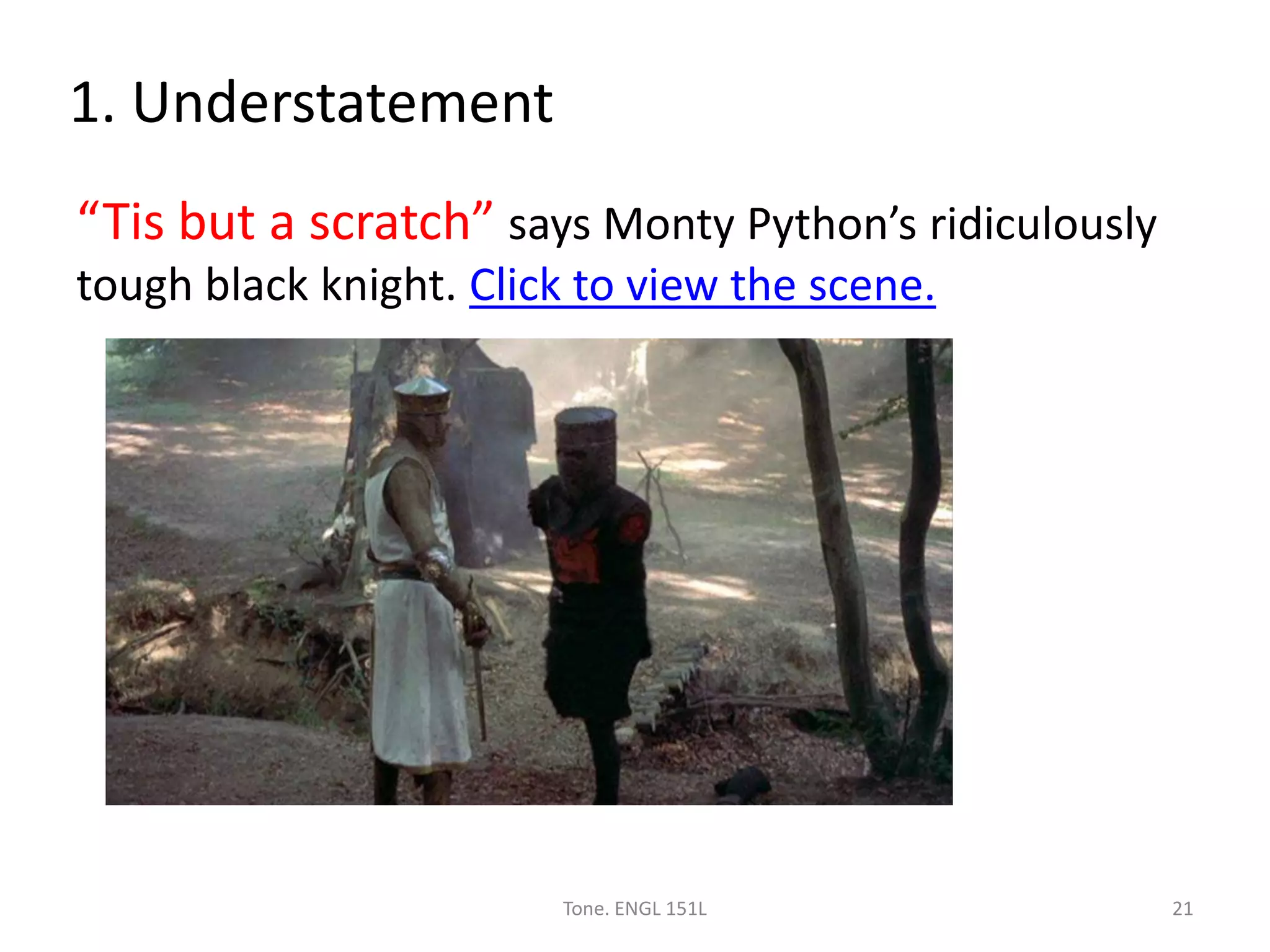 1. Understatement
“Tis but a scratch” says Monty Python’s ridiculously
tough black knight. Click to view the scene.
Tone. ENGL 151L 21
 