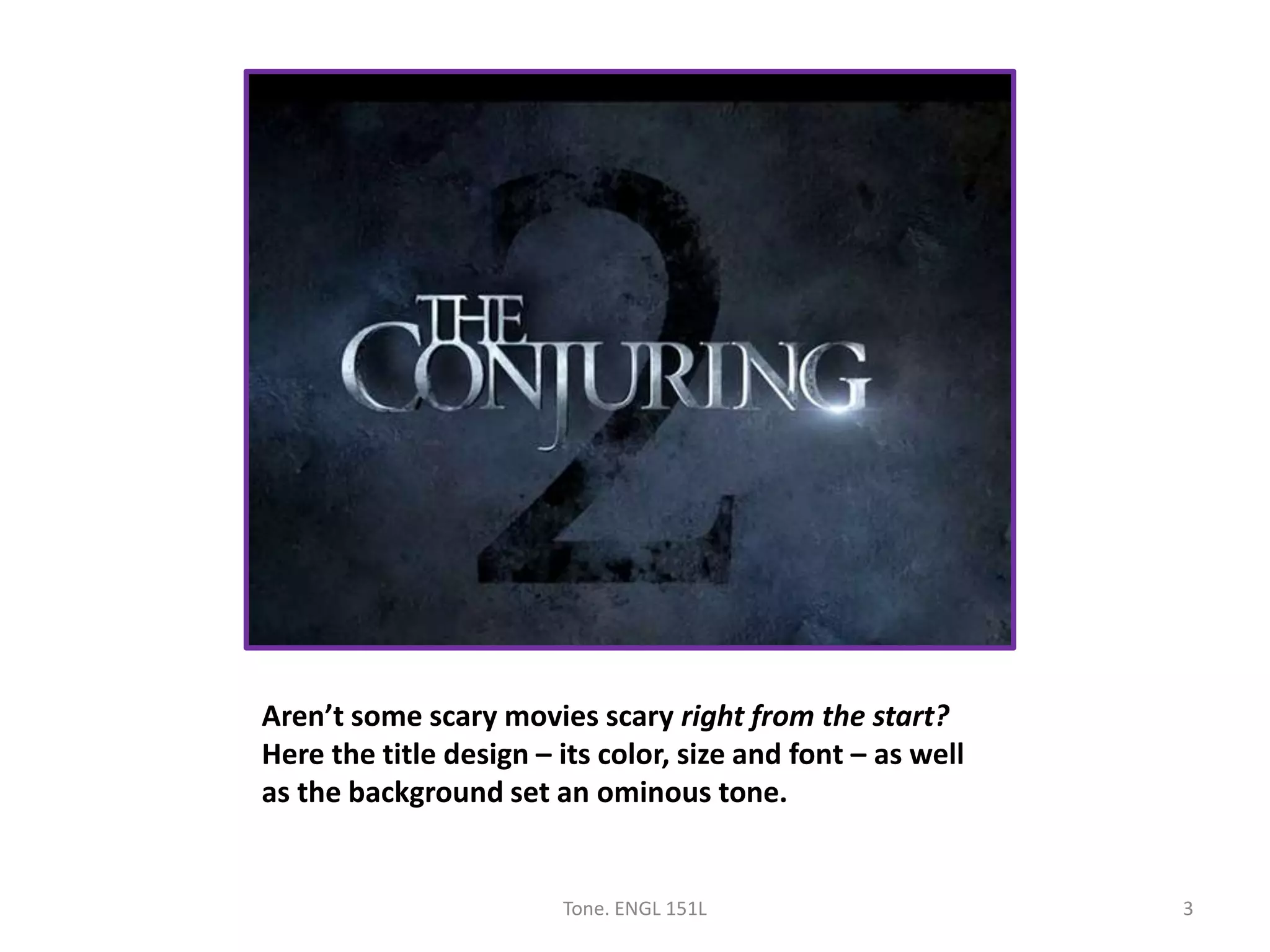 Aren’t some scary movies scary right from the start?
Here the title design – its color, size and font – as well
as the background set an ominous tone.
Tone. ENGL 151L 3
 