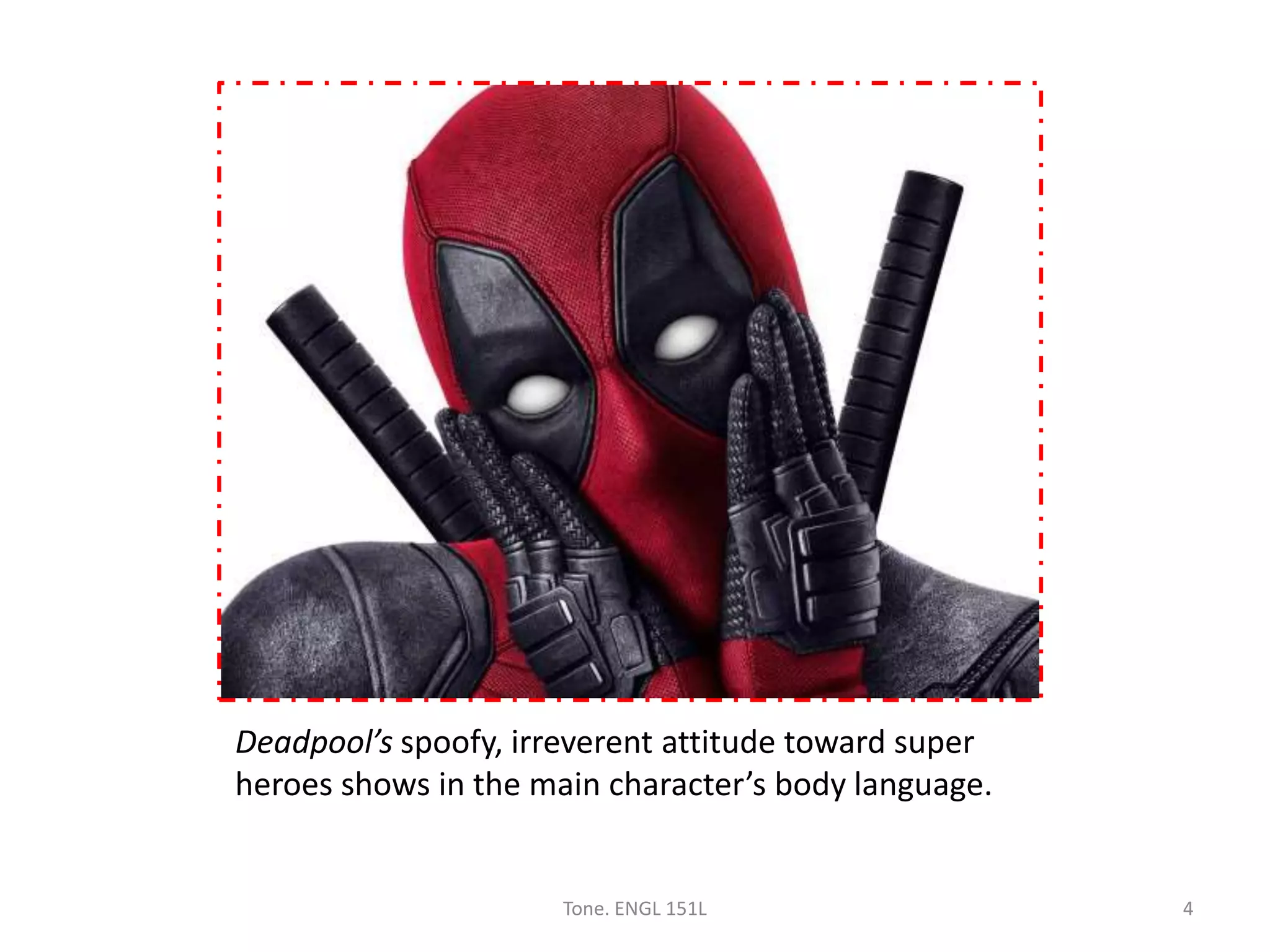 Deadpool’s spoofy, irreverent attitude toward super
heroes shows in the main character’s body language.
Tone. ENGL 151L 4
 