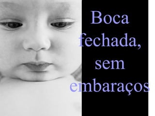 Boca
fechada,
sem
embaraços

 