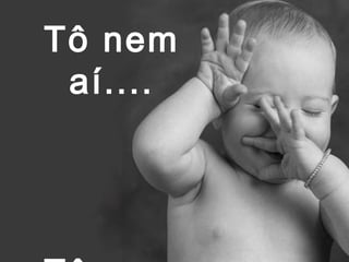 Tô nem
aí....

 