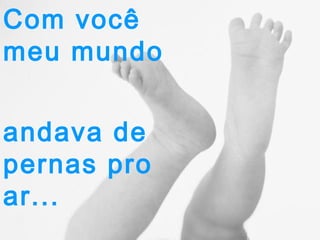 Com você
meu mundo
andava de
pernas pro
ar...

 