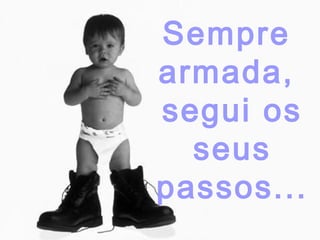 Sempre
armada,
segui os
seus
passos...

 