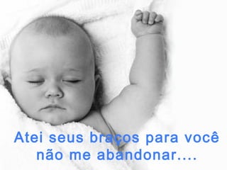 Atei seus braços para você
não me abandonar....

 