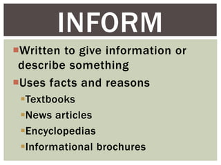 Written to give information or
describe something
Uses facts and reasons
Textbooks
News articles
Encyclopedias
Informational brochures
INFORM
 