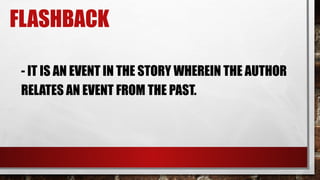 FLASHBACK
- IT IS AN EVENT IN THE STORY WHEREIN THE AUTHOR
RELATES AN EVENT FROM THE PAST.
 