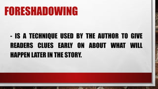 FORESHADOWING
- IS A TECHNIQUE USED BY THE AUTHOR TO GIVE
READERS CLUES EARLY ON ABOUT WHAT WILL
HAPPEN LATER IN THE STORY.
 
