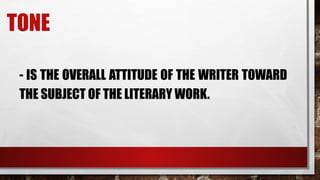 TONE
- IS THE OVERALL ATTITUDE OF THE WRITER TOWARD
THE SUBJECT OF THE LITERARY WORK.
 