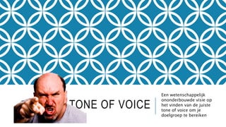 TONE OF VOICE 
Een wetenschappelijk 
ononderbouwde visie op 
het vinden van de juiste 
tone of voice om je 
doelgroep te b...