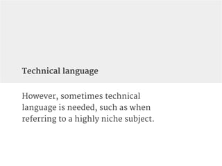 However, sometimes technical
language is needed, such as when
referring to a highly niche subject.
Technical language
 