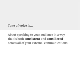 Tone of voice is…
About speaking to your audience in a way
that is both consistent and considered
across all of your exter...