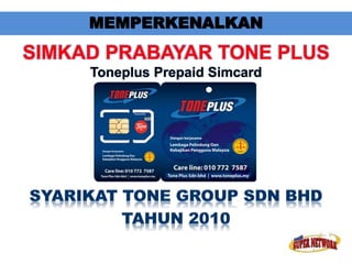 MEMPERKENALKAN 
SIMKAD PRABAYAR TONE PLUS 
Toneplus Prepaid Simcard 
 