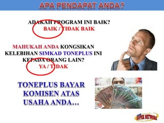 ADAKAH PROGRAM INI BAIK? 
BAIK / TIDAK BAIK 
MAHUKAH ANDA KONGSIKAN 
KELEBIHAN SIMKAD TONEPLUS INI 
KEPADA ORANG LAIN? 
YA / TIDAK 
 