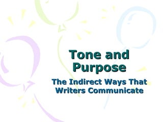 Tone and
   Purpose
The Indirect Ways That
 Writers Communicate
 