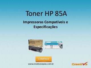 www.creativecopias.com.brwww.creativecopias.com.br
Toner HP 85A
Impressoras Compatíveis e
Especificações
 