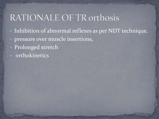  Inhibition of abnormal reflexes as per NDT technique.
 pressure over muscle insertions,
 Prolonged stretch
 orthokinetics
 