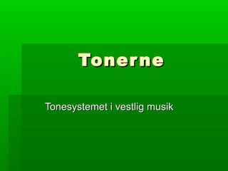 TonerneTonerne
Tonesystemet i vestlig musikTonesystemet i vestlig musik
 