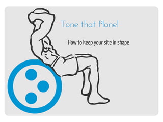 Tone that Plone!
  How to keep your site in shape
 