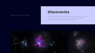 Discoveries broadly come in two types: bodies and phenomena. Bodies are things in the
Universe, the whether it is a planet like our Earth or a galaxy like our Milky Way.
Phenomena are events and the good happenings in the Universe.
Discoveries
W W W . T O N E V A . C O M
 