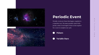WWW.TONEVA.COM
Periodic events are those that happen regularly in
a repetitive way. The name periodic comes from
period, which is the length of time to the required
for a wave to complete one cycle.
Periodic Event
Pulsars
Variable Stars
 