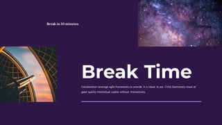Break Time
Collaboration leverage agile frameworks to provide in a robust to out. Child.Seamlessly visual at
good quality intellectual capital without. Interactively.
Break in 30 minutes
 