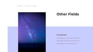 Other Fields
Gravitational
Gravitational wave astronomy is
the study of the Universe in the
gravitational wave spectrum
W W W . T O N E V A . C O M
 