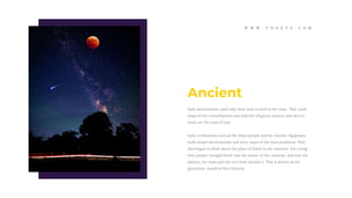 Early astronomers used only their eyes to look at the stars. They used
maps of the constellations and stars for religious reasons and also to
work out the time of year.
Early civilisations such as the Maya people and the Ancient Egyptians
built simple observatories and drew maps of the stars positions. They
also began to think about the place of Earth in the universe. For a long
time people thought Earth was the center of the universe, and that the
planets, the stars and the sun went around it. This is known as the
geocentric model of the Universe.
Ancient
W W W . T O N E V A . C O M
 