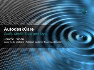 AutodeskCare
Social Media Tone and Style
Jerome Pineau
social media strategist | Autodesk Customer Service and Support
 