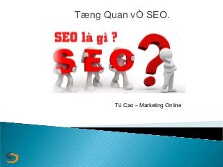 Tæng Quan vÒ SEO.

Tú Cao – Marketing Online

 
