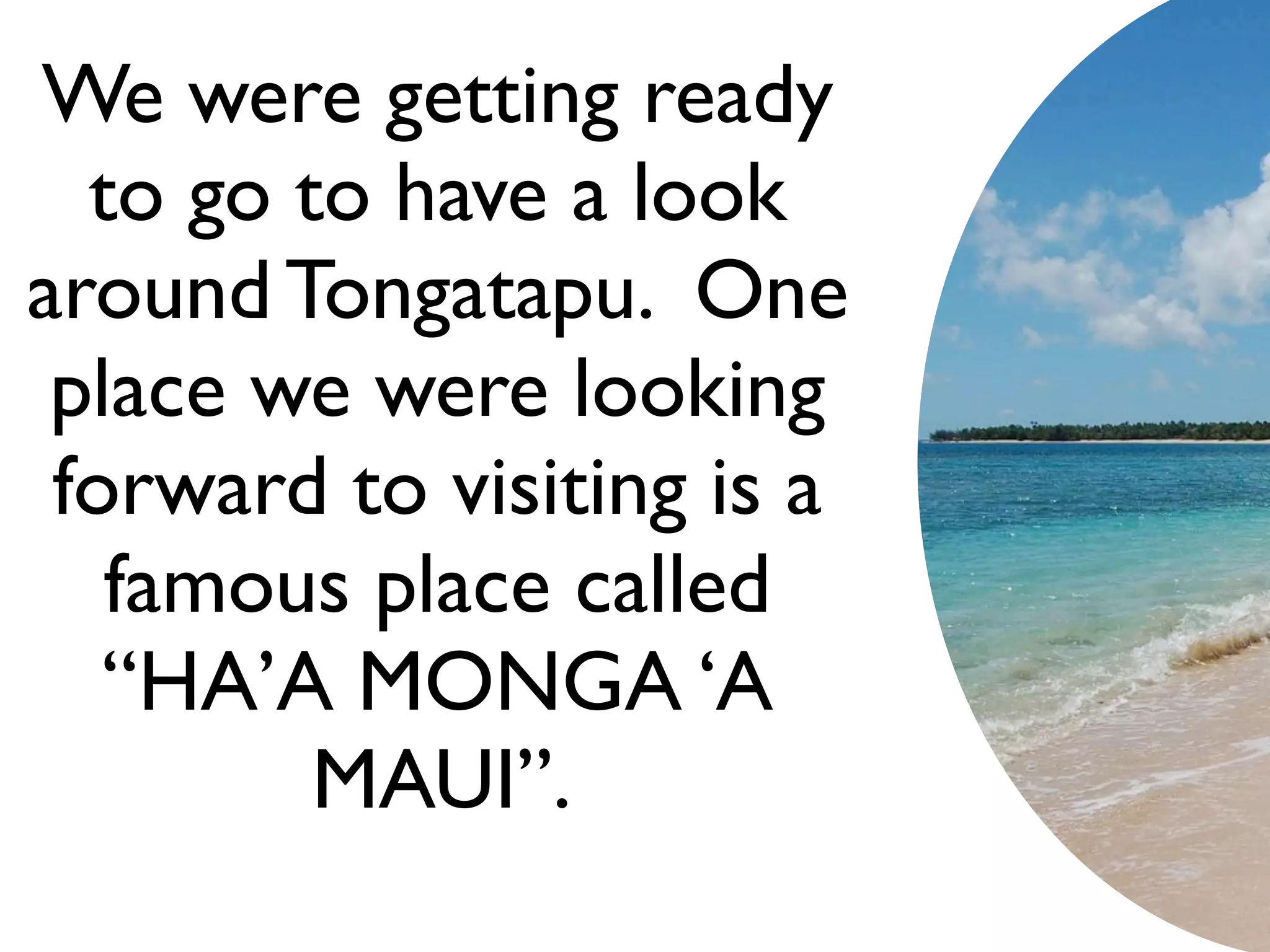 We were getting ready
  to go to have a look
around Tongatapu. One
 place we were looking
 forward to visiting is a
   famous place called
   “HA’A MONGA ‘A
         MAUI”.
 