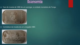 Economia
 Face de moeda de 1980 de um pa’anga , a unidade monetária de Tonga.
 Contraface da moeda de um a'angade 1980.
 