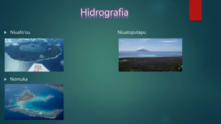 Hidrografia
 Niuafo’ou Niuatoputapu
 Nomuka
 