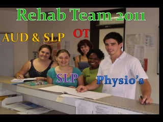 Rehab Team 2011OTAud& SLPSLPPhysio’s