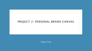 PROJECT 2: PERSONAL BRAND CANVAS
Alyssa Tong
 