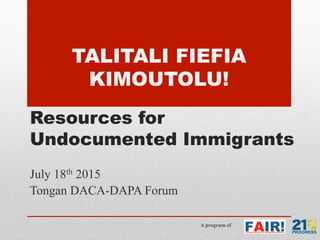 A program of
Resources for
Undocumented Immigrants
July 18th 2015
Tongan DACA-DAPA Forum
TALITALI FIEFIA
KIMOUTOLU!
 