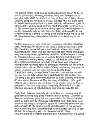 Thế giới mà những người nam và người nữ của Kinh Thánh đã thấy là
một thế giới riêng tư, ấm cúng, thân mật, đông đúc. Thế giới của họ
bao gồm trước hết là Ðức Chúa Trời, Ðấng đã dựng nên nó, Ðấng vẫn ngự
ở đó như trong một nơi thánh và Ðấng có thể được nhìn thấy đang bước
đi bên dưới những tàng cây trong vườn, nếu cặp mắt của con người đủ
sáng để thấy. Và ở đó cũng có nhiều người khác được Ðức Chúa Trời
sai đến làm những mục sư của họ, những người thừa kế cơ nghiệp cứu
rỗi. Họ cũng nhận thấy sự hiện diện của những lực lượng độc ác mà
nhiệm vụ của họ là chống lại chúng, đó là những thế lực mà họ có thể
dễ dàng chiến thắng bằng sự cầu khẩn Ðức Chúa Trời trong lời cầu
nguyện.
Cơ Ðốc nhân ngày nay nghĩ về thế giới trong những khái niệm hoàn toàn
khác. Khoa học, vốn đã đem lại cho chúng ta nhiều lợi ích, cũng đã đem
đến cho chúng ta một thế giới hoàn toàn khác với cái mà chúng ta
thấy trong Kinh Thánh. Thế giới ngày nay bao gồm những không gian
rộng lớn và vô giới hạn, giữa ở đây và ở đó là một khoảng cách khổng
lồ, những hình hài mù quáng và vô nghĩa bị điều khiển bởi những định
luật tự nhiên mà chúng không bao giờ có thể thoát ra được. Thế giới
đó là một thế giới lạnh giá, phi nhân tính và hoàn toàn không có
những cư dân nào khác ngoại trừ con người, một động vật phù du run
rẩy vốn bám chặt vào đất khi anh ta đi "vòng quanh trong vòng quay của
quả đất với những ngọn núi, những hòn đá và các rặng cây."
Thế giới mà những con người của Thánh Kinh nhìn biết thật vinh hiển
làm sao! Gia-cốp thấy một cái thang từ dưới đất lên trời, có Ðức Chúa
Trời đứng ở đầu phía trên và những thiên sứ đi lên đi xuống trên thang
đó. Áp-ra-ham, Ba-la-am và Ma-nô-a cùng với biết bao nhiêu người
khác đã gặp các thiên sứ của Ðức Chúa Trời và nói chuyện với họ. Môi-se
gặp gỡ Ðức Chúa Trời trong bụi gai đang cháy; Ê-sai thấy Chúa ngồi
trên ngôi cao sang và nghe hát tiếng ngợi khen đầy dẫy đền thờ.
Ê-xê-chi-ên thấy một đám mây lớn và lửa bao bọc chung quanh, từ
giữa đám mây ông thấy giống như bốn sinh vật bước ra. Các thiên sứ
đã đến để loan báo sự giáng sinh sẽ xảy ra của Ðức Chúa Jêsus và để chúc
mừng sự giáng sinh đó khi nó xảy ra tại Bết-lê-hem; thiên sứ đã thêm
sức cho Chúa chúng ta khi Ngài cầu nguyện tại vườn Ghết-sê-ma-nê; các
thiên sứ được đề cập đến trong một số thư tín được hà hơi, và sách
Khải huyền sáng chói với sự hiện diện của những tạo vật kỳ lạ và đẹp
đẽ thực thi những công việc của trần gian và thiên đàng.
Phải, thế giới thật là một thế giới đông đảo. Những con mắt mù quáng
 