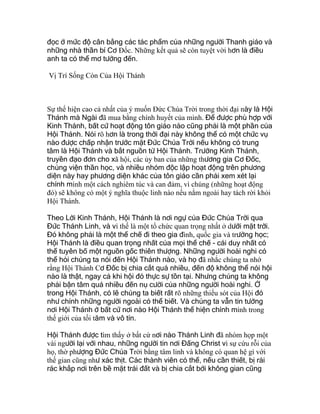 đọc ở mức độ cân bằng các tác phẩm của những người Thanh giáo và
những nhà thần bí Cơ Ðốc. Những kết quả sẽ còn tuyệt vời hơn là điều
anh ta có thể mơ tưởng đến.
Vị Trí Sống Còn Của Hội Thánh
Sự thể hiện cao cả nhất của ý muốn Đức Chúa Trời trong thời đại này là Hội
Thánh mà Ngài đã mua bằng chính huyết của mình. Để được phù hợp với
Kinh Thánh, bất cứ hoạt động tôn giáo nào cũng phải là một phần của
Hội Thánh. Nói rõ hơn là trong thời đại này không thể có một chức vụ
nào được chấp nhận trước mặt Đức Chúa Trời nếu không có trung
tâm là Hội Thánh và bắt nguồn từ Hội Thánh. Trường Kinh Thánh,
truyền đạo đơn cho xã hội, các ủy ban của những thương gia Cơ Đốc,
chủng viện thần học, và nhiều nhóm độc lập hoạt động trên phương
diện này hay phương diện khác của tôn giáo cần phải xem xét lại
chính mình một cách nghiêm túc và can đảm, vì chúng (những hoạt động
đó) sẽ không có một ý nghĩa thuộc linh nào nếu nằm ngoài hay tách rời khỏi
Hội Thánh.
Theo Lời Kinh Thánh, Hội Thánh là nơi ngự của Đức Chúa Trời qua
Đức Thánh Linh, và vì thế là một tổ chức quan trọng nhất ở dưới mặt trời.
Đó không phải là một thể chế đi theo gia đình, quốc gia và trường học;
Hội Thánh là điều quan trọng nhất của mọi thể chế - cái duy nhất có
thể tuyên bố một nguồn gốc thiên thượng. Những người hoài nghi có
thể hỏi chúng ta nói đến Hội Thánh nào, và họ đã nhắc chúng ta nhớ
rằng Hội Thánh Cơ Đốc bị chia cắt quá nhiều, đến độ không thể nói hội
nào là thật, ngay cả khi hội đó thực sự tồn tại. Nhưng chúng ta không
phải bận tâm quá nhiều đến nụ cười của những người hoài nghi. Ở
trong Hội Thánh, có lẽ chúng ta biết rất rõ những thiếu sót của Hội đó
như chính những người ngoài có thể biết. Và chúng ta vẫn tin tưởng
nơi Hội Thánh ở bất cứ nơi nào Hội Thánh thể hiện chính mình trong
thế giới của tối tăm và vô tín.
Hội Thánh được tìm thấy ở bất cứ nơi nào Thánh Linh đã nhóm họp một
vài người lại với nhau, những người tin nơi Đấng Christ vì sự cứu rỗi của
họ, thờ phượng Đức Chúa Trời bằng tâm linh và không có quan hệ gì với
thế gian cũng như xác thịt. Các thành viên có thể, nếu cần thiết, bị rải
rác khắp nơi trên bề mặt trái đất và bị chia cắt bởi không gian cũng
 