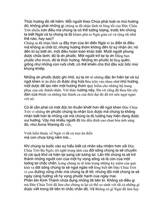 Thức hương đó rất hiếm. Mỗi người theo Chúa phải toát ra mùi hương
đó; không phải những gì chúng ta đã nhận lãnh từ lòng tốt của Ðức Chúa
Trời nhiều hơn điều mà chúng ta có thể tưởng tượng, trước khi chúng
ta biết Ngài và tự chúng ta đã khám phá ra Ngài giàu có và rộng rãi như
thế nào, hay sao?
Chúng ta đã nhận lãnh sự đầy trọn của ân điển Ngài vì ân điển là điều
mà không ai chối từ; nhưng hương thơm không đến từ sự nhận ơn; nó
đến từ sự biết ơn, một điều hoàn toàn khác biệt. Mười người phung
được chữa lành; đó là ơn phước. Một người trở lại tạ ơn Ðấng ban
phước cho mình; đó là thức hương. Những ơn phước bị lãng quên,
giống như những con ruồi chết, có thể khiến cho thứ dầu xức bốc mùi
khủng khiếp.
Những ơn phước được ghi nhớ, sự tạ ơn vì những đặc ân hiện tại và sự
ngợi khen vì ân điển đã được ứng hứa hòa trộn vào nhau như nhũ hương,
một dược để tạo nên một hương thơm quý hiếm cho những bộ trang
phục của các thánh nhân. Với thức hương này, Ða-vít cũng đã thoa lên cây
đàn của mình và những bài thánh ca của thời đại đó đã trở nên ngọt ngào
với nó.
Có lẽ cần phải có một đức tin thuần khiết hơn để ngợi khen Ðức Chúa
Trời vì những ơn phước chúng ta nhận lãnh được mà chúng ta không
nhận biết hơn là những cái mà chúng ta đã hưởng hay hiện đang được
vui hưởng. Vậy mà nhiều người đã lên đến đỉnh cao chan hòa ánh sáng
đó, như Anna Waring đã viết,
Vinh hiển thuộc về Ngài vì tất cả mọi ân điển
mà con chưa từng nếm trải...
Khi chúng ta bước vào sự hiểu biết cá nhân sâu nhiệm hơn với Ðức
Chúa Trời Ba Ngôi, tôi nghĩ trọng tâm của đời sống chúng ta sẽ chuyển
từ cái quá khứ và hiện tại sang cái tương lai. Lần hồi chúng ta sẽ trở
thành những người con của một hy vọng sống và là con của một
tương lai chắc chắn. Lòng chúng ta sẽ trân trọng những kỷ niệm của quá
khứ và đời sống chúng ta sẽ ngọt ngào với lòng biết ơn Ðức Chúa Trời
vì con đường vững chắc mà chúng ta đi tới; nhưng đôi mắt chúng ta sẽ
ngày càng hướng về hy vọng phước hạnh của ngày mai.
Phần lớn Kinh Thánh chứa đựng những lời tiên tri. Không có điều gì
mà Ðức Chúa Trời đã làm cho chúng ta lại có thể so sánh với tất cả những gì
được viết trong lời tiên tri chắc chắn đó. Và không có gì Ngài đã làm hay
 
