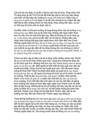 Cô-rinh-tô cho thấy vị sứ đồ vĩ đại là một nhà tổ chức. Ông nhắc nhở
Tít rằng ông đã để Tít ở Cơ-rết để thiết lập trật tự cho mọi việc đang
xáo trộn và sắp xếp các trưởng lão trong mỗi thành phố. Điều này rõ
ràng chỉ có nghĩa là Tít đã được vị sứ đồ của chúng ta ủy nhiệm để sắp
đặt trật tự trên những nhóm tín hữu khác nhau sống trên đảo, và chỉ
có thể qua tổ chức mới có được trật tự.
Cơ Đốc nhân có khuynh hướng đi lang thang theo một số hướng vì họ
không hiểu mục đích của sự tổ chức hay những mối nguy hiểm theo
sau nó nếu như nó tuột khỏi tầm tay. Một số không có sự tổ chức gì
cả, và tất nhiên, hậu quả là sự lẫn độn và vô trật tự; những điều này
hoàn toàn không thể giúp loài người đem vinh hiển đến cho Chúa.
Những người khác thì thay thế sự tổ chức cho sự sống, và trong khi cái tên
còn sống thì họ đã chết rồi. Còn những người khác trở nên say sưa với
các luật lệ và quy tắc đến độ họ tăng chúng lên mà không có một lý
do nào cả, rồi chẳng bao lâu sau tính tự phát sẽ bùng lên trong Hội Thánh, và
sự sống bị tống khứ ra khỏi đó.
Chính sai lầm này là điều mà tôi lo lắng nhất. Nhiều nhóm Hội Thánh
đã tàn lụi do sự tổ chức nhiều quá mức, cũng như những hội khác do
sự tổ chức quá ít ỏi. Những nhà lãnh đạo Hội Thánh thông minh sẽ phòng
ngừa cả hai thái cực đó. Một người có thể chết do hậu quả của việc áp
huyết quá thấp, cũng như khi áp huyết quá cao. Vấn đề quan trọng
trong tổ chức Hội Thánh là khám phá được sự quân bình của Thánh
Kinh giữa hai thái cực đó (quá chú trọng tổ chức và vô tổ chức) và tránh
xa chúng. Thật là đau lòng khi thấy một nhóm Cơ Đốc nhân phước
hạnh, hình thành rất giản dị và được cột chặt bởi dây đai của tình yêu
thiên thượng, từ từ mất dần đặc tính giản dị của họ, bắt đầu cố gắng
bình thường hóa từng sự thúc đẩy ngọt ngào của Thánh Linh và chết
dần từ bên trong. Nhưng đó lại là cái hướng mà hầu như tất cả các hệ
phái Cơ Đốc đã đi trong suốt lịch sử, và bất chấp những lời cảnh tỉnh
bởi Đức Thánh Linh cũng như lẽ thật Kinh Thánh, đây vẫn là cái
hướng mà hầu hết các nhóm Hội Thánh ngày nay đang đi.
Theo thông thường thì khi Hội thánh gặp phải mối nguy hiểm nào đó đang
xảy ra trong tình trạng tổ chức bị xáo trộn và muốn kềm chế nó thì điều đầu
tiên là làm ngược lại sự tổ chức hiện đang có, và chạy ùa vào sự phức
tạp để thay đổi giống như bầy vịt chạy ào xuống ao. Điều nầy xuất
phát từ một ước muốn, tự nhiên nhưng xác thịt, của một nhóm thiểu số
những người được ơn. Họ mong muốn đưa số đông còn lại của những
 