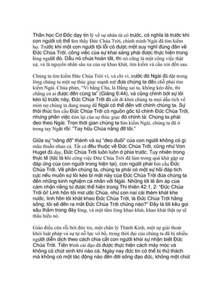 Thần học Cơ Đốc dạy tín lý về sự nhân từ có trước, có nghĩa là trước khi
con người có thể tìm thấy Đức Chúa Trời, chính mình Ngài đã tìm kiếm
họ. Trước khi một con người tội lỗi có được một suy nghĩ đúng đắn về
Đức Chúa Trời, công việc của sự khai sáng phải được thực hiện trong
lòng người đó. Dẫu nó chưa hoàn tất, thì nó cũng là một công việc thật
sự, và là nguyên nhân sâu xa của sự khao khát, tìm kiếm và cầu xin đến sau.
Chúng ta tìm kiếm Đức Chúa Trời vì, và chỉ vì, trước đó Ngài đã đặt trong
lòng chúng ta một sự thúc giục mạnh mẽ đưa chúng ta đến chỗ phải tìm
kiếm Ngài. Chúa phán, “Ví bằng Cha, là Đấng sai ta, không kéo đến, thì
chẳng có ai được đến cùng ta” (Giăng 6:44), và cũng chính bởi sự lôi
kéo từ trước này, Đức Chúa Trời đã cất đi khỏi chúng ta mọi dấu tích về
món nợ chúng ta đang mang để Ngài có thể đến với chính chúng ta. Sự
thôi thúc tìm cầu Đức Chúa Trời có nguồn gốc từ chính Đức Chúa Trời,
nhưng phần việc còn lại của sự thúc giục đó chính là: Chúng ta phải
đeo theo Ngài. Trọn thời gian chúng ta tìm kiếm Ngài, chúng ta đã ở
trong tay Ngài rồi: “Tay hữu Chúa nâng đỡ tôi.”
Giữa sự “nâng đỡ” thánh và sự “đeo đuổi” của con người không có gì
mâu thuẫn nhau cả. Tất cả đều thuộc về Đức Chúa Trời, cũng như Von
Hugel đã dạy, Đức Chúa Trời luôn luôn ở phía trước. Tuy nhiên trong
thực tế (tức là khi công việc Đức Chúa Trời đã làm trong quá khứ gặp sự
đáp ứng của con người trong hiện tại), con người phải tìm cầu Đức
Chúa Trời. Về phần chúng ta, chúng ta phải có một sự hồi đáp tích
cực nếu muốn sự lôi kéo bí mật này của Đức Chúa Trời đưa chúng ta
đến những kinh nghiệm cá nhân với Ngài. Những lời lẽ ấm áp của
cảm nhận riêng tư được thể hiện trong Thi thiên 42:1, 2: “Đức Chúa
Trời ôi! Linh hồn tôi mơ ước Chúa, như con nai cái thèm khát khe
nước, linh hồn tôi khát khao Đức Chúa Trời, là Đức Chúa Trời hằng
sống; tôi sẽ đến ra mắt Đức Chúa Trời chừng nào?” Đây là lời kêu gọi
sâu thẳm trong đáy lòng, và một tấm lòng khao khát, khao khát thật sự sẽ
thấu hiểu nó.
Giáo điều cứu rỗi bởi đức tin, một chân lý Thánh Kinh, một sự giải thoát
khỏi luật pháp và sự tự nỗ lực vô bổ, trong thời đại của chúng ta đã bị nhiều
người diễn dịch theo cách chia cắt con người khỏi sự nhận biết Đức
Chúa Trời. Tiến trình cải đạo đã được thực hiện cách máy móc và
không có chút sinh khí nào cả. Ngày nay đức tin có thể bị thử thách
mà không có một tác động nào đến đời sống đạo đức, không một chút
 