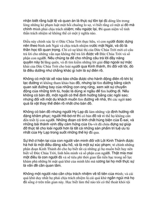 nhận biết rằng luật lệ và quan án là thực sự tồn tại đã dóng lên trong
lòng những kẻ phạm luật một hồi chuông lo sợ, vì biết rằng có một ai đó mà
chính mình phải chịu trách nhiệm; nếu ngược lại, thì quan niệm về tinh
thần trách nhiệm sẽ không thể có một ý nghĩa nào.
Ðiều này chính xác là vì Ðức Chúa Trời thực hữu, vì con người được dựng
nên theo hình ảnh Ngài và chịu trách nhiệm trước mặt Ngài, và đó là
thần học tối quan trọng. Chỉ có sự khải thị của Ðức Chúa Trời mới có câu
trả lời cho những vấn nạn không thể trả lời được về Ðức Chúa Trời và số
phận con người. Nếu chúng ta để cho những câu trả lời đầy năng
quyền này bị lãng quên, và đi tìm kiếm những lời giải đáp ngoài sự mặc
khải của Ðức Chúa Trời cho loài người qua Kinh thánh, thì đối với tôi, đó
là điều dường như chẳng khác gì hơn là sự điên rồ.
Không có một tài xế nào bào chữa được cho hành động điên rồ khi bị
lạc đường vì không tham khảo bản đồ, nhưng lại tìm đường bằng cách
quan sát đường bay của những con ong rừng, xem xét sự chuyển
động của những tinh tú, hoặc là dùng xí ngầu để tìm hướng đi. Nếu
không có bản đồ, một người có thể định hướng bằng các ngôi sao;
nhưng đối với một du khách muốn tìm đường về nhà, thì các ngôi sao
quả là vật thay thế điên rồ nhất cho bản đồ.
Không có bản đồ nhưng người Hy Lạp đã làm những vật định hướng rất
đáng khâm phục; người Hê-bơ-rơ thì có bản đồ và vì thế họ không cần
đến triết lý con người. Những đoạn có tính chất hùng biện của Ê-sai, và
những bài thánh vịnh đầy cảm hứng của Ða-vít đã chứa đựng sự giúp
đỡ thực tế cho loài người hơn là tất cả những sản phẩm trí tuệ ưu tú
nhất của Hy Lạp trong suốt những thế kỷ đã qua.
Sự thờ ơ hiện tại của con người văn minh đối với Lời Kinh Thánh được
hà hơi là một điều đáng xấu hổ, và là một sự xúc phạm; vì chính những
phân đoạn Kinh Thánh đó cho họ biết tất cả những gì họ muốn biết hay nên
biết về Ðức Chúa Trời, linh hồn mình và số phận con người. Thật mỉa mai
một điều là con người đã và sẽ tiêu phí thời gian lẫn tiền bạc trong nỗ lực
khám phá những bí mật quá khứ của mình khi mà tương lai họ mới thực sự
là vấn đề cần quan tâm.
Không một người nào cần chịu trách nhiệm về tổ tiên của mình; và cái
quá khứ duy nhất họ phải chịu trách nhiệm là cái quá khứ ngắn ngủi mà họ
đã sống ở trên trần gian này. Học biết làm thế nào tôi có thể thoát khỏi tội
 