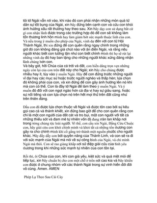 tôi tớ Ngài vẫn rơi vào, khi nào đó con phải nhận những món quà từ
dân sự tốt bụng của Ngài, xin hãy đứng bên cạnh con và cứu con khỏi
ảnh hưởng xấu rất thường hay theo sau. Xin hãy dạy con sử dụng bất cứ
gì con nhận lãnh được trong các trường hợp đó để con sẽ không làm
tổn thương linh hồn mình hay làm giảm bớt sức mạnh thuộc linh của con.
Và nếu trong ý muốn cho phép của Ngài, vinh dự đến với con từ Hội
Thánh Ngài, thì xin đừng để con quên rằng ngay chính trong những
giờ đó con không đáng giá chút nào với ân điển Ngài, và rằng nếu
người khác biết con tường tận như con biết chính mình thì họ sẽ rút lại
những vinh dự đó hay ban tặng cho những người khác xứng đáng nhận
lãnh chúng hơn con.
Và bây giờ, hỡi Chúa của cả trời và đất, con hiến dâng trọn vẹn những
ngày còn lại của con trên đất này cho Ngài; xin hãy cho chúng được
nhiều hay ít, tùy vào ý muốn Ngài. Hãy để con đứng trước những người
vĩ đại hay các mục sư hoặc trước người nghèo và thấp hèn; lựa chọn
đó không phải của con, và xin đừng để con gây ảnh hưởng lên nó khi
mà con có thể. Con là đầy tớ Ngài để làm theo ý muốn Ngài. Và ý
muốn đó đối với con ngọt ngào hơn cả địa vị hay sự giàu sang, hoặc
sự nổi tiếng và con lựa chọn nó trên hết mọi thứ trên đất cũng như
trên thiên đàng.
Dầu con đã được lựa chọn thuộc về Ngài và được tôn cao bởi sự kêu
gọi cao cả và thánh khiết, xin đừng bao giờ để cho con quên rằng con
chỉ là một con người của đất cát và tro bụi, một con người với tất cả
những thiếu sót và đam mê tự nhiên vốn đã đang tràn lan khắp nơi
trong vòng chủng tộc loài người. Vì thế, con cầu xin Ngài, Đấng Cứu Chuộc
con, hãy giải cứu con khỏi chính mình và khỏi tất cả những tổn thương con
gây ra cho chính mình khi cố gắng trở thành một nguồn phước cho người
khác. Hãy đầy dẫy con bởi quyền năng của Thánh Linh, và con sẽ ra đi
với sức mạnh của Ngài mà nói về sự công bình của Ngài, và chỉ mình
Ngài mà thôi. Con sẽ rao giảng khắp nơi sứ điệp giải cứu của tình yêu
thương trong khi những sức mạnh tự nhiên của con tồn tại.
Rồi thì, ôi Chúa của con, khi con già yếu, kiệt sức và quá mệt mỏi để
tiếp tục, xin hãy chuẩn bị cho con một chỗ ở trên nơi cao kia và hãy khiến
con được ở chung nhóm với các thánh Ngài trong sự vinh hiển đời đời
vô cùng. Amen. AMEN
Phép Lạ Theo Sau Cái Cày
 