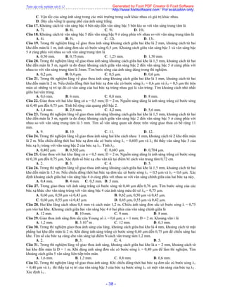 Toàn tập trắc nghiệm vật lý 12
- 38 -
C. Vận tốc của sóng ánh sáng trong các môi trường trong suốt khác nhau có giá trị khác nhau.
D. Dãy cầu vồng là quang phổ của ánh sáng trắng.
Câu 17. Khoảng cách từ vân sáng bậc 4 bên này đến vân sáng bậc 5 bên kia so với vân sáng trung tâm là
A. 7i. B. 8i. C. 9i. D. 10i.
Câu 18. Khoảng cách từ vân sáng bậc 5 đến vân sáng bậc 9 ở cùng phía với nhau so với vân sáng trung tâm là
A. 4i. B. 5i. C. 12i. D. 13i.
Câu 19. Trong thí nghiệm Iâng về giao thoa ánh sáng khoảng cách giữa hai khe là 2 mm, khoảng cách từ hai
khe đến màn là 1 m, ánh sáng đơn sắc có bước sóng 0,5 m. Khoảng cách giữa vân sáng bậc 3 và vân sáng bậc
5 ở cùng phía với nhau so với vân sáng trung tâm là
A. 0,50 mm. B. 0,75 mm. C. 1,25 mm. D. 1,50 mm.
Câu 20. Trong thí nghiệm Iâng về giao thoa ánh sáng khoảng cách giữa hai khe là 1,5 mm, khoảng cách từ hai
khe đến màn là 3 m, người ta đo được khoảng cách giữa vân sáng bậc 2 đến vân sáng bậc 5 ở cùng phía với
nhau so với vân sáng trung tâm là 3mm. Tìm bước sóng của ánh sáng dùng trong thí nghiệm.
A. 0,2 m. B. 0,4 m. C. 0,5 m. D. 0,6 m.
Câu 21. Trong thí nghiệm Iâng về giao thoa ánh sáng khoảng cách giữa hai khe là 1 mm, khoảng cách từ hai
khe đến màn là 2 m. Nếu chiếu đồng thời hai bức xạ đơn sắc có bước sóng 1 = 0,6 m và 2 = 0,5 m thì trên
màn có những vị trí tại đó có vân sáng của hai bức xạ trùng nhau gọi là vân trùng. Tìm khoảng cách nhỏ nhất
giữa hai vân trùng.
A. 0,6 mm. B. 6 mm. C. 0,8 mm. D. 8 mm.
Câu 22. Giao thoa với hai khe Iâng có a = 0,5 mm; D = 2 m. Nguồn sáng dùng là ánh sáng trắng có bước sóng
từ 0,40 m đến 0,75 m. Tính bề rộng của quang phổ bậc 2.
A. 1,4 mm. B. 2,8 mm. C. 4,2 mm. D. 5,6 mm.
Câu 23. Trong thí nghiệm Iâng về giao thoa ánh sáng khoảng cách giữa hai khe là 1,5 mm, khoảng cách từ hai
khe đến màn là 3 m, người ta đo được khoảng cách giữa vân sáng bậc 2 đến vân sáng bậc 5 ở cùng phía với
nhau so với vân sáng trung tâm là 3 mm. Tìm số vân sáng quan sát được trên vùng giao thoa có bề rộng 11
mm.
A. 9. B. 10. C. 11. D. 12.
Câu 24. Trong thí nghiệm Iâng về giao thoa ánh sáng hai khe cách nhau 1 mm, khoảng cách từ 2 khe đến màn
là 2 m. Nếu chiếu đồng thời hai bức xạ đơn sắc có bước sóng 1 = 0,603 m và 2 thì thấy vân sáng bậc 3 của
bức xạ 2 trùng với vân sáng bậc 2 của bức xạ 1. Tính 2.
A. 0,402 m. B. 0,502 m. C. 0,603 m. D. 0,704 m.
Câu 25. Giao thoa với hai khe Iâng có a = 0,5 mm; D = 2 m. Nguồn sáng dùng là ánh sáng trắng có bước sóng
từ 0,38 m đến 0,75 m. Xác định số bức xạ cho vân tối tại điểm M cách vân trung tâm 0,72 cm.
A. 2. B. 3. C. 4. D. 5.
Câu 26. Trong thí nghiệm Iâng về giao thoa ánh sáng khoảng cách giữa hai khe là 1,5 mm, khoảng cách từ hai
khe đến màn là 1,5 m. Nếu chiếu đồng thời hai bức xạ đơn sắc có bước sóng 1 = 0,5 m và 2 = 0,6 m. Xác
định khoảng cách giữa hai vân sáng bậc 4 ở cùng phía với nhau so với vân sáng chính giữa của hai bức xạ này.
A. 0,4 mm. B. 4 mm. C. 0,5 mm. D. 5 mm.
Câu 27. Trong giao thoa với ánh sáng trắng có bước sóng từ 0,40 m đến 0,76 m. Tìm bước sóng của các
bức xạ khác cho vân sáng trùng với vân sáng bậc 4 của ánh sáng màu đỏ có d = 0,75 m.
A. 0,60 m, 0,50 m và 0,43 m. B. 0,62 m, 0,50 m và 0,45 m.
C. 0,60 m, 0,55 m và 0,45 m. D. 0,65 m, 0,55 m và 0,42 m.
Câu 28. Hai khe Iâng cách nhau 0,8 mm và cách màn 1,2 m. Chiếu ánh sáng đơn sắc có bước sóng  = 0,75
m vào hai khe. Khoảng cách giữa hai vân sáng bậc 4 ở hai phía của vân sáng chính giữa là
A. 12 mm. B. 10 mm. C. 9 mm. D. 8 mm.
Câu 29. Giao thoa ánh sáng đơn sắc của Young có  = 0,6 m; a = 1 mm; D = 2 m. Khoảng vân i là
A. 1,2 mm. B. 3.10-6
m . C. 12 mm. D. 0,3 mm.
Câu 30. Trong thí nghiệm giao thoa ánh sáng của Iâng, khoảng cách giữa hai khe là 4 mm, khoảng cách từ mặt
phẳng hai khe đến màn là 2 m. Khi dùng ánh sáng trắng có bước sóng 0,40 m đến 0,75 m để chiếu sáng hai
khe. Tìm số các bức xạ cùng cho vân sáng tại điểm N cách vân trung tâm 1,2 mm.
A. 2. B. 3. C. 4. D. 5.
Câu 31. Trong thí nghiệm Iâng về giao thoa ánh sáng, khoảng cách giữa hai khe là a = 2 mm, khoảng cách từ
hai khe đến màn là D = 1 m. Khi dùng ánh sáng đơn sắc có bước sóng  = 0,40 m để làm thí nghiệm. Tìm
khoảng cách giữa 5 vân sáng liên tiếp trên màn.
A. 1,6 mm. B. 1,2 mm. C. 0,8 mm. D. 0,6 mm.
Câu 32. Trong thí nghiệm Iâng về giao thoa ánh sáng. Khi chiếu đồng thời hai bức xạ đơn sắc có bước sóng 1
= 0,40 m và 2 thì thấy tại vị trí của vân sáng bậc 3 của bức xạ bước sóng 1 có một vân sáng của bức xạ 2 .
Xác định 2 .
Generated by Foxit PDF Creator © Foxit Software
http://www.foxitsoftware.com For evaluation only.
 