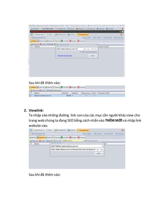 Sau khiđã thêm vào:
2. Viewlink:
Ta nhập vào những đường link con của các mục cần người khác view cho
trang web chúng ta đang SEO bằng cách nhấn vào THÊM MỚI và nhập link
website vào.
Sau khiđã thêm vào:
 