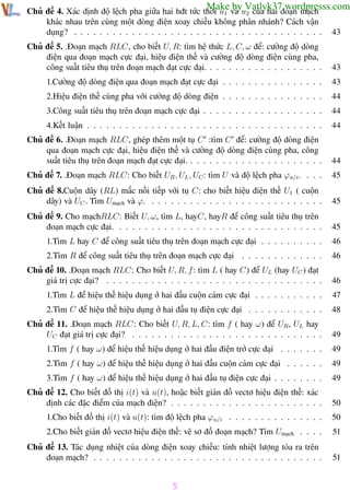 Phương pháp giải toán Vật Lý 12

Trường THPT - Phong Điền

Make by Vatlyk37.wordpresss.com

Chủ đề 4. Xác định độ lệch pha giữa hai hđt tức thời u1 và u2 của hai đoạn mạch
khác nhau trên cùng một dòng điện xoay chiều không phân nhánh? Cách vận
dụng? . . . . . . . . . . . . . . . . . . . . . . . . . . . . . . . . . . . . . . .

43

Chủ đề 5. .Đoạn mạch RLC, cho biết U, R: tìm hệ thức L, C, ω để: cường độ dòng
điện qua đoạn mạch cực đại, hiệu điện thế và cường độ dòng điện cùng pha,
công suất tiêu thụ trên đoạn mạch đạt cực đại. . . . . . . . . . . . . . . . . . .

43

1.Cường độ dòng điện qua đoạn mạch đạt cực đại . . . . . . . . . . . . . . . .

43

2.Hiệu điện thế cùng pha với cường độ dòng điện . . . . . . . . . . . . . . . .

44

3.Công suất tiêu thụ trên đoạn mạch cực đại . . . . . . . . . . . . . . . . . . .

44

4.Kết luận . . . . . . . . . . . . . . . . . . . . . . . . . . . . . . . . . . . . .

44

Chủ đề 6. .Đoạn mạch RLC, ghép thêm một tụ C :tìm C để: cường độ dòng điện
qua đoạn mạch cực đại, hiệu điện thế và cường độ dòng điện cùng pha, công
suất tiêu thụ trên đoạn mạch đạt cực đại. . . . . . . . . . . . . . . . . . . . . .

44

Chủ đề 7. .Đoạn mạch RLC: Cho biết UR , UL , UC : tìm U và độ lệch pha ϕu/i . . . .

45

Chủ đề 8.Cuộn dây (RL) mắc nối tiếp với tụ C: cho biết hiệu điện thế U1 ( cuộn
dây) và UC . Tìm Umạch và ϕ. . . . . . . . . . . . . . . . . . . . . . . . . . . .

45

Chủ đề 9. Cho mạchRLC: Biết U, ω, tìm L, hayC, hayR để công suất tiêu thụ trên
đoạn mạch cực đại. . . . . . . . . . . . . . . . . . . . . . . . . . . . . . . . .

45

1.Tìm L hay C để công suất tiêu thụ trên đoạn mạch cực đại . . . . . . . . . .

46

2.Tìm R để công suất tiêu thụ trên đoạn mạch cực đại . . . . . . . . . . . . .

46

Chủ đề 10. .Đoạn mạch RLC: Cho biết U, R, f: tìm L ( hay C) để UL (hay UC ) đạt
giá trị cực đại? . . . . . . . . . . . . . . . . . . . . . . . . . . . . . . . . . .

46

1.Tìm L để hiệu thế hiệu dụng ở hai đầu cuộn cảm cực đại . . . . . . . . . . .

47

2.Tìm C để hiệu thế hiệu dụng ở hai đầu tụ điện cực đại . . . . . . . . . . . .

48

Chủ đề 11. .Đoạn mạch RLC: Cho biết U, R, L, C: tìm f ( hay ω) để UR , UL hay
UC đạt giá trị cực đại? . . . . . . . . . . . . . . . . . . . . . . . . . . . . . .

49

1.Tìm f ( hay ω) để hiệu thế hiệu dụng ở hai đầu điện trở cực đại . . . . . . .

49

2.Tìm f ( hay ω) để hiệu thế hiệu dụng ở hai đầu cuộn cảm cực đại . . . . . .

49

3.Tìm f ( hay ω) để hiệu thế hiệu dụng ở hai đầu tụ điện cực đại . . . . . . . .

49

Chủ đề 12. Cho biết đồ thị i(t) và u(t), hoặc biết giản đồ vectơ hiệu điện thế: xác
định các đặc điểm của mạch điện? . . . . . . . . . . . . . . . . . . . . . . . .

50

1.Cho biết đồ thị i(t) và u(t): tìm độ lệch pha ϕu/i . . . . . . . . . . . . . . .

50

2.Cho biết giản đồ vectơ hiệu điện thế: vẽ sơ đồ đoạn mạch? Tìm Umạch . . . .

51

Chủ đề 13. Tác dụng nhiệt của dòng điện xoay chiều: tính nhiệt lượng tỏa ra trên
đoạn mạch? . . . . . . . . . . . . . . . . . . . . . . . . . . . . . . . . . . . .

51

5
Th.s Trần AnhTrung

5

Luyện thi đại học

 