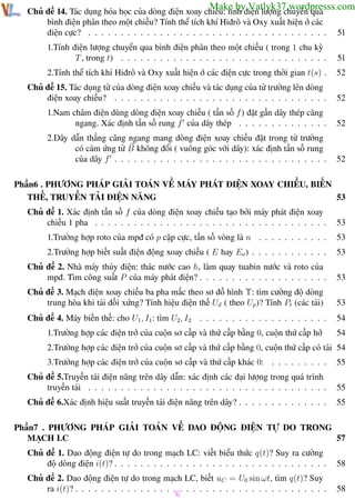 Phương pháp giải toán Vật Lý 12

Trường THPT - Phong Điền

Make by Vatlyk37.wordpresss.com

Chủ đề 14. Tác dụng hóa học của dòng điện xoay chiều: tính điện lượng chuyển qua
bình điện phân theo một chiều? Tính thể tích khí Hiđrô và Oxy xuất hiện ở các
điện cực? . . . . . . . . . . . . . . . . . . . . . . . . . . . . . . . . . . . . .

51

1.Tính điện lượng chuyển qua bình điện phân theo một chiều ( trong 1 chu kỳ
T , trong t) . . . . . . . . . . . . . . . . . . . . . . . . . . . . . . . .

51

2.Tính thể tích khí Hiđrô và Oxy xuất hiện ở các điện cực trong thời gian t(s) .

52

Chủ đề 15. Tác dụng từ của dòng điện xoay chiều và tác dụng của từ trường lên dòng
điện xoay chiều? . . . . . . . . . . . . . . . . . . . . . . . . . . . . . . . . .

52

1.Nam châm điện dùng dòng điện xoay chiều ( tần số f ) đặt gần dây thép căng
ngang. Xác định tần số rung f của dây thép . . . . . . . . . . . . . .

52

2.Dây dẫn thẳng căng ngang mang dòng điện xoay chiều đặt trong từ trường
có cảm ứng từ B không đổi ( vuông góc với dây): xác định tần số rung
của dây f . . . . . . . . . . . . . . . . . . . . . . . . . . . . . . . . .

52

Phần6 . PHƯƠNG PHÁP GIẢI TOÁN VỀ MÁY PHÁT ĐIỆN XOAY CHIỀU, BIẾN
THẾ, TRUYỀN TẢI ĐIỆN NĂNG
53
Chủ đề 1. Xác định tần số f của dòng điện xoay chiều tạo bởi máy phát điện xoay
chiều 1 pha . . . . . . . . . . . . . . . . . . . . . . . . . . . . . . . . . . . .

53

1.Trường hợp roto của mpđ có p cặp cực, tần số vòng là n . . . . . . . . . . .

53

2.Trường hợp biết suất điện động xoay chiều ( E hay Eo ) . . . . . . . . . . . .

53

Chủ đề 2. Nhà máy thủy điện: thác nước cao h, làm quay tuabin nước và roto của
mpđ. Tìm công suất P của máy phát điện? . . . . . . . . . . . . . . . . . . . .

53

Chủ đề 3. Mạch điện xoay chiều ba pha mắc theo sơ đồ hình Υ: tìm cường độ dòng
trung hòa khi tải đối xứng? Tính hiệu điện thế Ud ( theo Up )? Tính Pt (các tải)

53

Chủ đề 4. Máy biến thế: cho U1 , I1: tìm U2, I2 . . . . . . . . . . . . . . . . . . . .

54

1.Trường hợp các điện trở của cuộn sơ cấp và thứ cấp bằng 0, cuộn thứ cấp hở

54

2.Trường hợp các điện trở của cuộn sơ cấp và thứ cấp bằng 0, cuộn thứ cấp có tải 54
3.Trường hợp các điện trở của cuộn sơ cấp và thứ cấp khác 0: . . . . . . . . .

55

Chủ đề 5.Truyền tải điện năng trên dây dẫn: xác định các đại lượng trong quá trình
truyền tải . . . . . . . . . . . . . . . . . . . . . . . . . . . . . . . . . . . . .

55

Chủ đề 6.Xác định hiệu suất truyền tải điện năng trên dây? . . . . . . . . . . . . . .

55

Phần7 . PHƯƠNG PHÁP GIẢI TOÁN VỀ DAO ĐỘNG ĐIỆN TỰ DO TRONG
MẠCH LC
57
Chủ đề 1. Dao động điện tự do trong mạch LC: viết biểu thức q(t)? Suy ra cường
độ dòng điện i(t)? . . . . . . . . . . . . . . . . . . . . . . . . . . . . . . . . .

58

Chủ đề 2. Dao động điện tự do trong mạch LC, biết uC = U0 sin ωt, tìm q(t)? Suy
ra i(t)? . . . . . . . . . . . . . . . . . . . . . . . . . . . . . . . . . . . . . . .

58

6

Th.s Trần AnhTrung

6

Luyện thi đại học

 