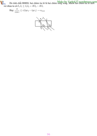 Phương pháp giải toán Vật Lý 12

Trường THPT - Phong Điền

Make by Vatlyk37.wordpresss.com

Do tính chất BMSS: hai chùm tia ló là hai chùm song song. Muốn hai chùm tia ló tách
rời nhau ta có:I1J1 ≤ I1I2 = HI2 − HI1
a
≤ e(tgr2 − tgr1) → amax
Hay:
cos i

96
Th.s Trần AnhTrung

96

Luyện thi đại học

 